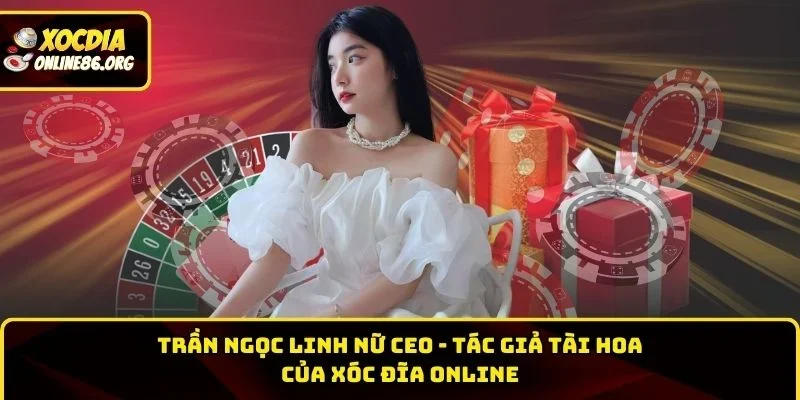 Trần Ngọc Linh nữ CEO - Tác giả tài hoa của XÓC ĐĨA ONLINE