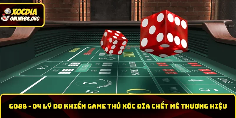 Go88 – 04 Lý Do Khiến Game Thủ Xóc Đĩa Chết Mê Thương Hiệu