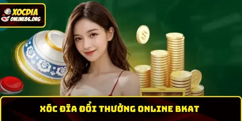 Xóc Đĩa Đổi Thưởng Online BKAT – Trải Nghiệm Cá Cược Đỉnh Cao Nhất 2025