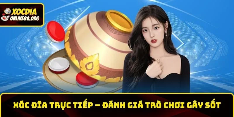 Xóc Đĩa Trực Tiếp – Đánh Giá Trò Chơi Đang Gây Sốt Hiện Nay