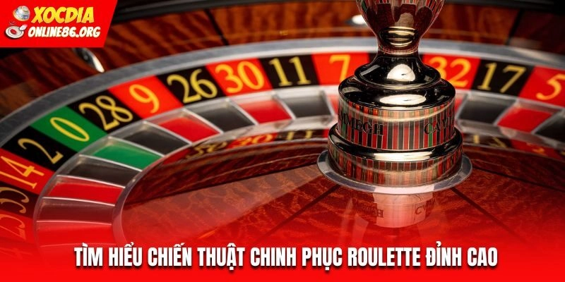 Tìm hiểu chiến thuật chinh phục Roulette đỉnh cao