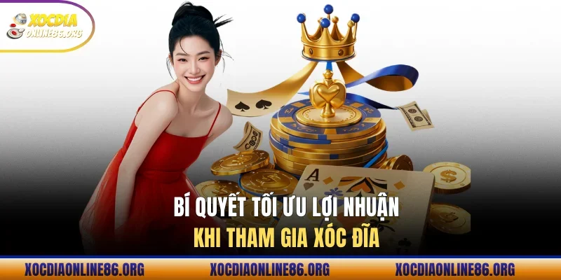 Bí quyết tối ưu lợi nhuận khi tham gia xóc đĩa