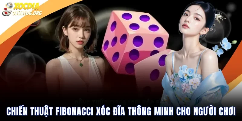 Chiến Thuật Fibonacci Xóc Đĩa Thông Minh Cho Người Chơi
