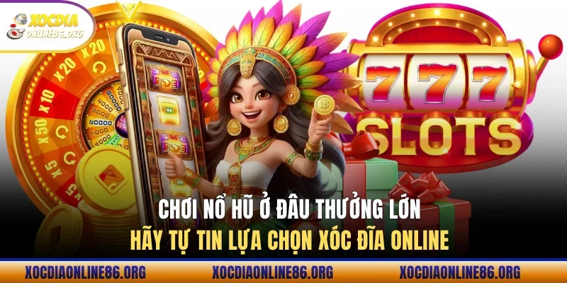 Chơi nổ hũ ở đâu thưởng lớn hãy tự tin lựa chọn Xóc Đĩa Online