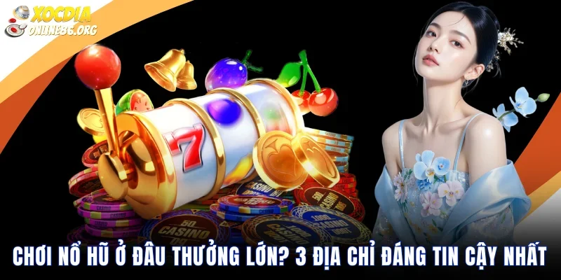 Chơi nổ hũ ở đâu thưởng lớn